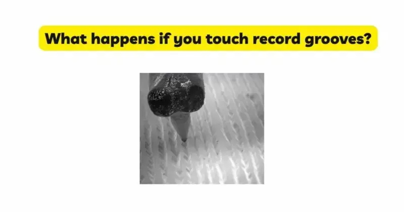 What happens if you touch vinyl grooves?